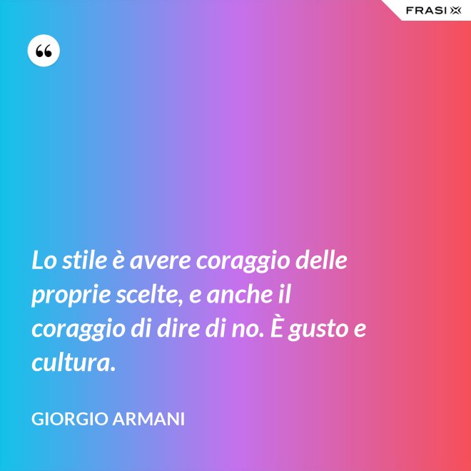Lo stile è avere coraggio delle proprie scelte, e anche il coraggio di dire di no. È gusto e cultura. - Giorgio Armani