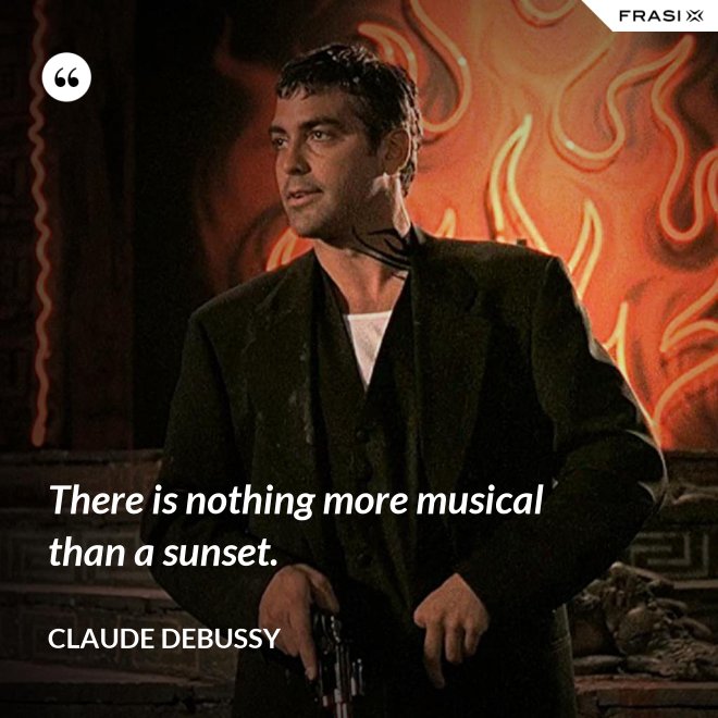 There is nothing more musical than a sunset. - Claude Debussy