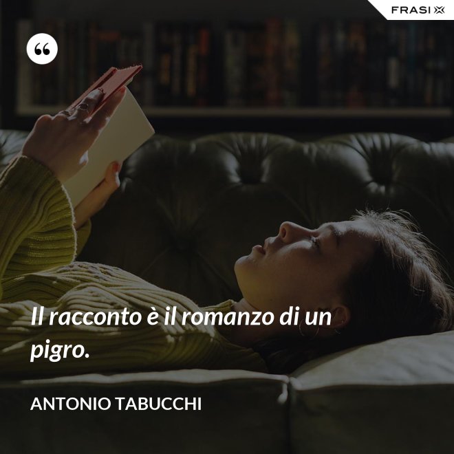 Il racconto è il romanzo di un pigro. - Antonio Tabucchi