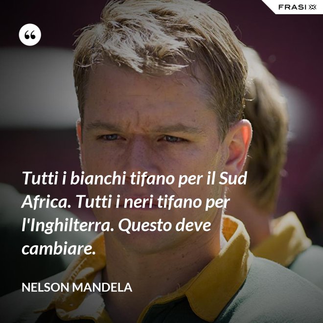 Tutti i bianchi tifano per il Sud Africa. Tutti i neri tifano per l'Inghilterra. Questo deve cambiare. - Nelson Mandela