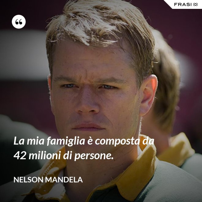 La mia famiglia è composta da 42 milioni di persone. - Nelson Mandela