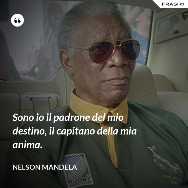Sono io il padrone del mio destino, il capitano della mia anima. - Nelson Mandela