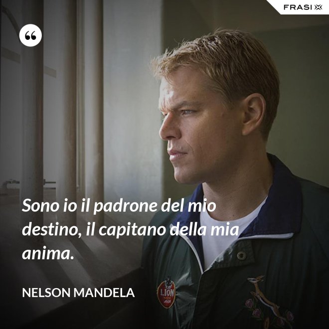 Sono io il padrone del mio destino, il capitano della mia anima. - Nelson Mandela