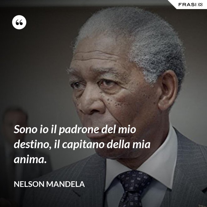 Sono io il padrone del mio destino, il capitano della mia anima. - Nelson Mandela