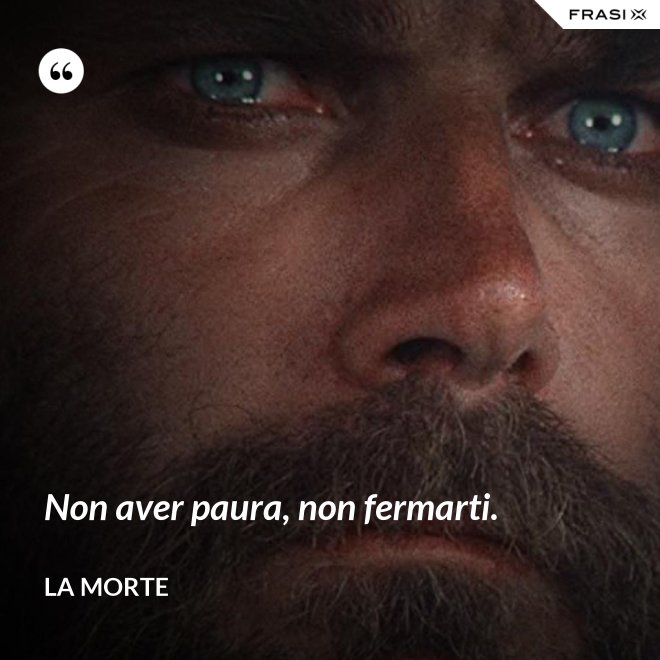 Non aver paura, non fermarti. - La morte