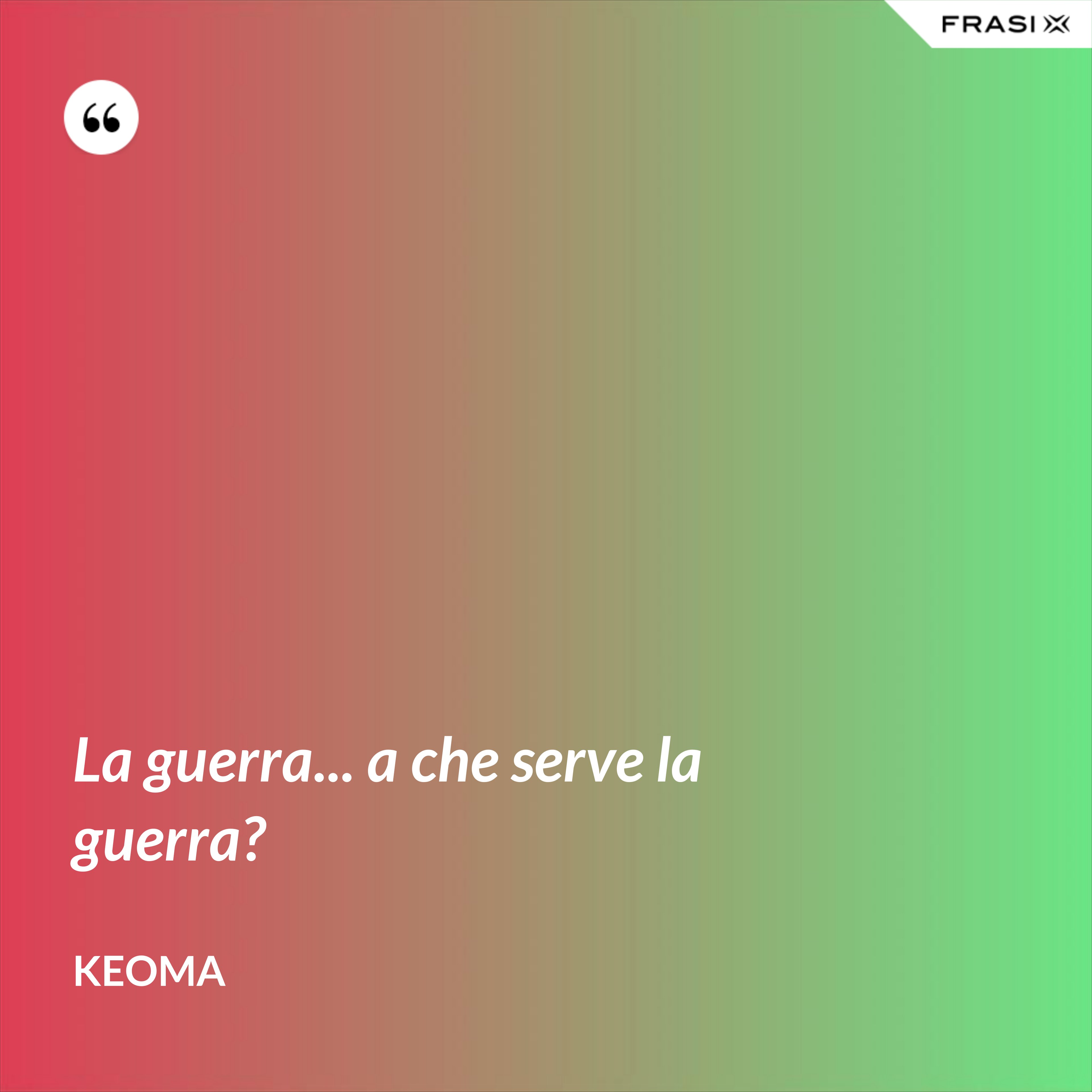 La guerra... a che serve la guerra? - Keoma