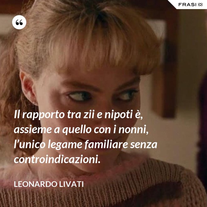 Il rapporto tra zii e nipoti è, assieme a quello con i nonni, l’unico legame familiare senza controindicazioni. - Leonardo Livati