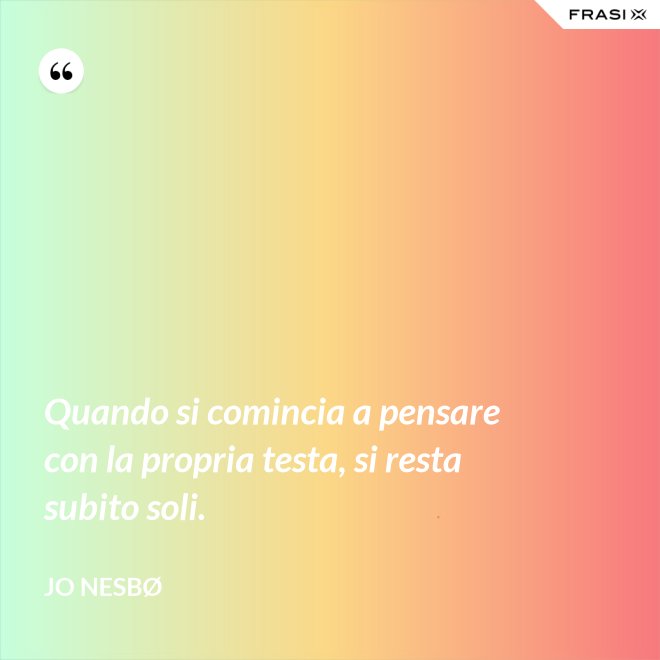 Quando si comincia a pensare con la propria testa, si resta subito soli. - JO NESBØ
