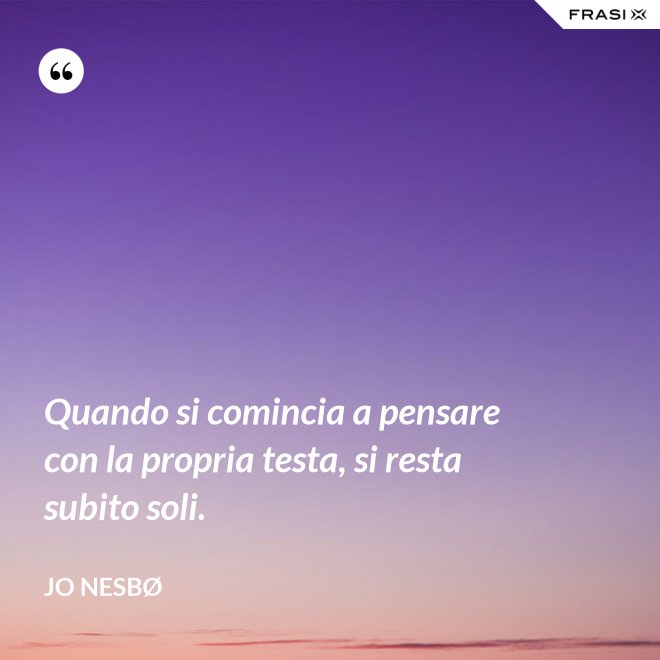 Quando si comincia a pensare con la propria testa, si resta subito soli. - JO NESBØ