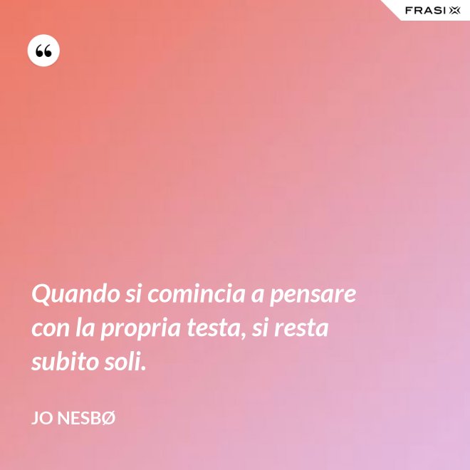 Quando si comincia a pensare con la propria testa, si resta subito soli. - JO NESBØ