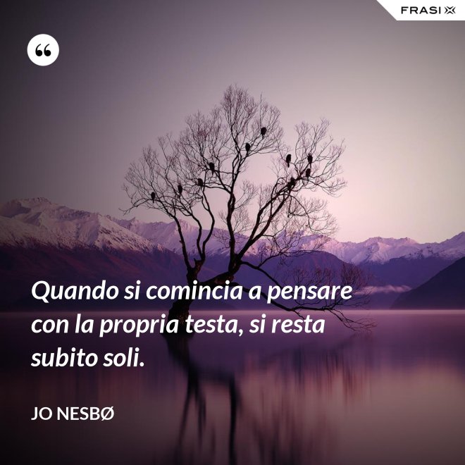 Quando si comincia a pensare con la propria testa, si resta subito soli. - JO NESBØ