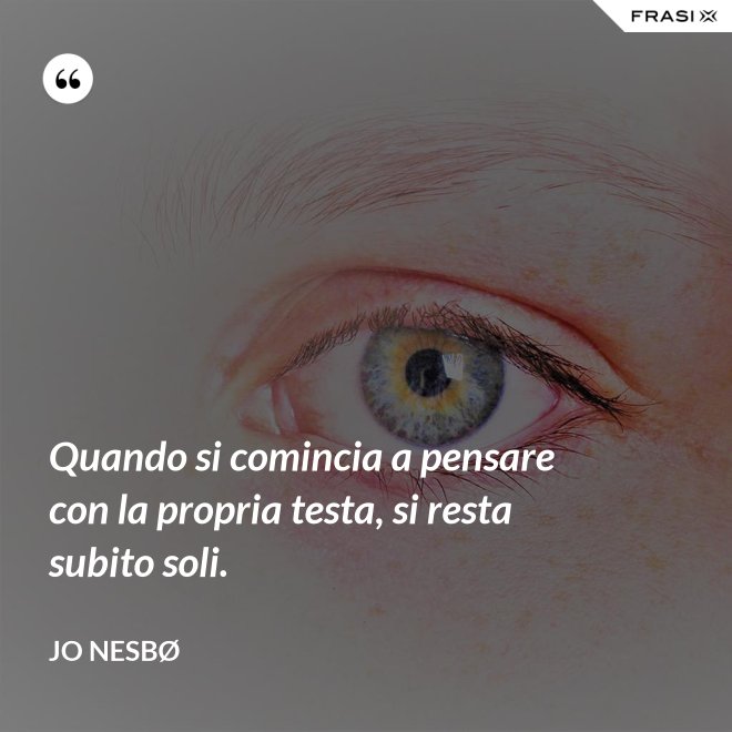 Quando si comincia a pensare con la propria testa, si resta subito soli. - JO NESBØ