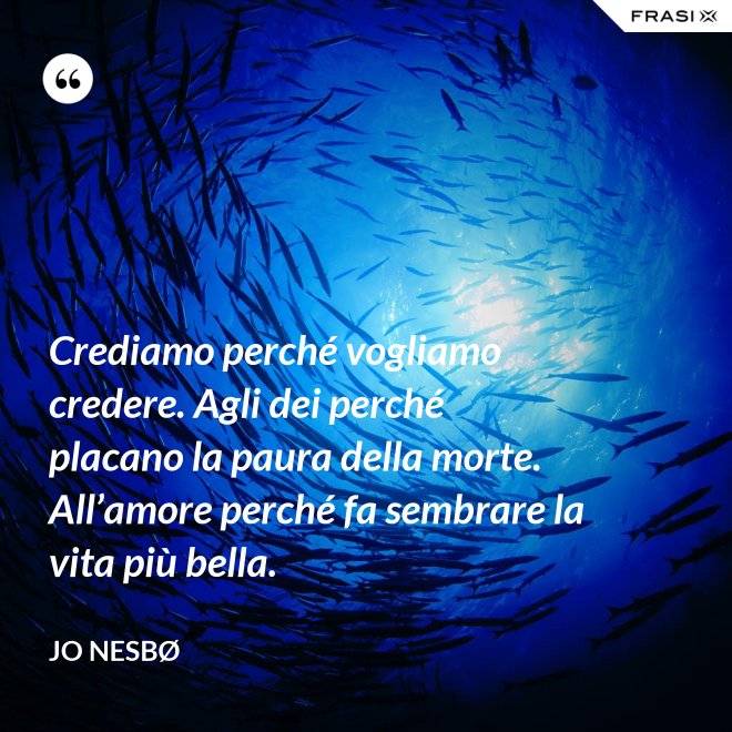 Crediamo perché vogliamo credere. Agli dei perché placano la paura della morte. All’amore perché fa sembrare la vita più bella. - JO NESBØ