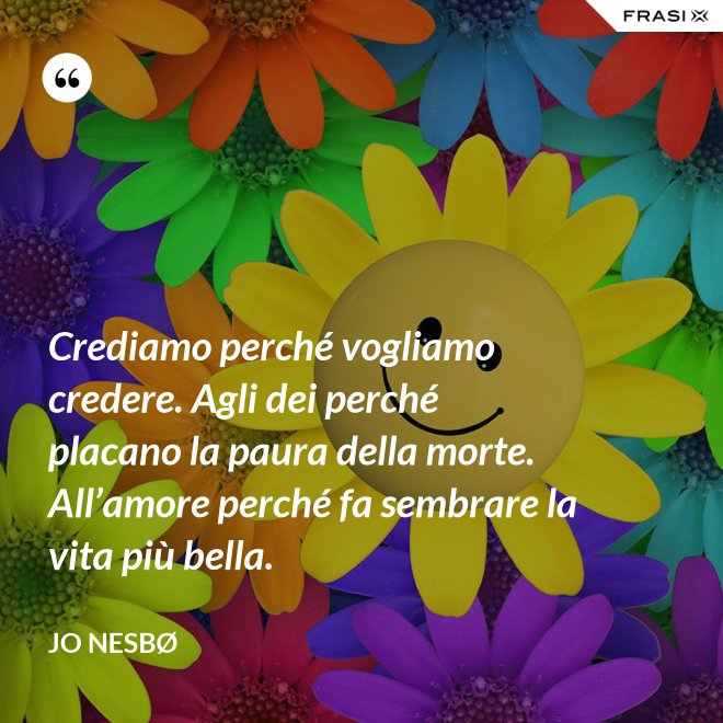 Crediamo perché vogliamo credere. Agli dei perché placano la paura della morte. All’amore perché fa sembrare la vita più bella. - JO NESBØ