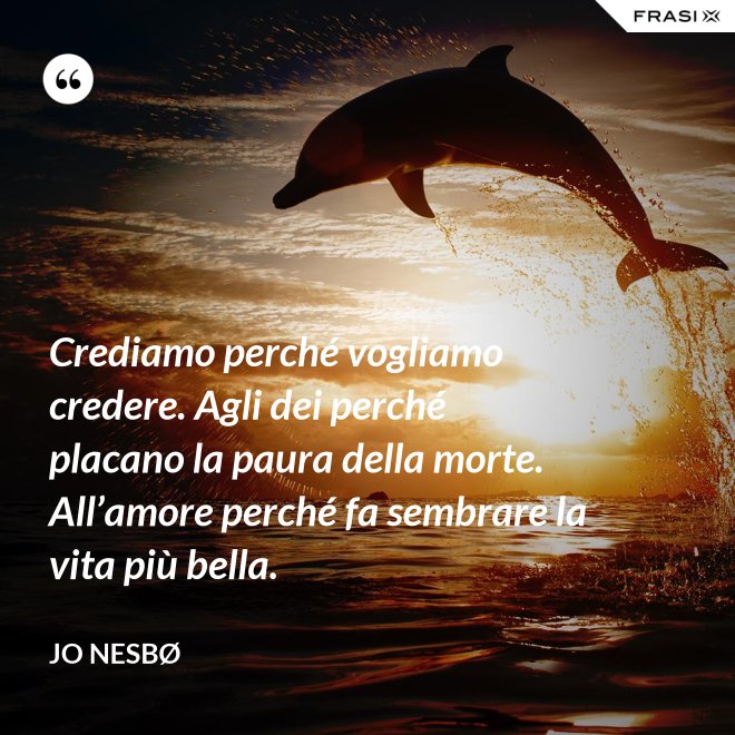 Crediamo perché vogliamo credere. Agli dei perché placano la paura della morte. All’amore perché fa sembrare la vita più bella. - JO NESBØ