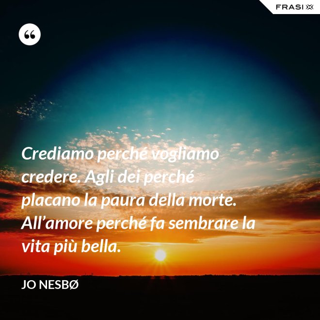 Crediamo perché vogliamo credere. Agli dei perché placano la paura della morte. All’amore perché fa sembrare la vita più bella. - JO NESBØ