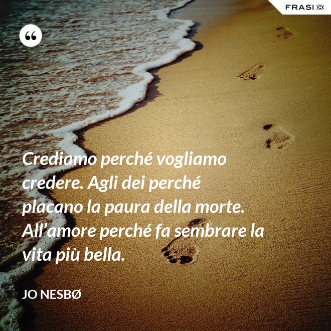 Crediamo perché vogliamo credere. Agli dei perché placano la paura della morte. All’amore perché fa sembrare la vita più bella. - JO NESBØ