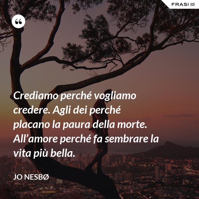 Crediamo perché vogliamo credere. Agli dei perché placano la paura della morte. All’amore perché fa sembrare la vita più bella. - JO NESBØ