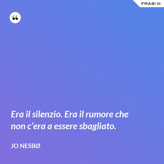 Era il silenzio. Era il rumore che non c’era a essere sbagliato. - JO NESBØ
