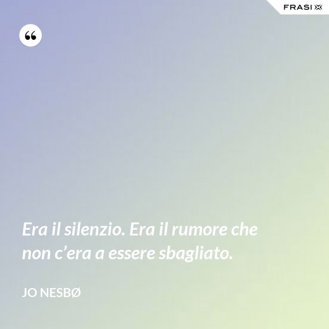 Era il silenzio. Era il rumore che non c’era a essere sbagliato. - JO NESBØ