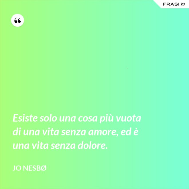 Esiste solo una cosa più vuota di una vita senza amore, ed è una vita senza dolore. - JO NESBØ