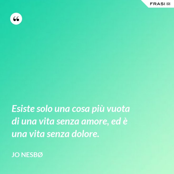 Esiste solo una cosa più vuota di una vita senza amore, ed è una vita senza dolore. - JO NESBØ