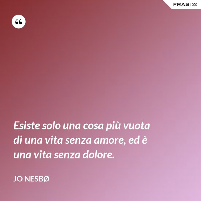 Esiste solo una cosa più vuota di una vita senza amore, ed è una vita senza dolore. - JO NESBØ