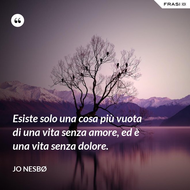 Esiste solo una cosa più vuota di una vita senza amore, ed è una vita senza dolore. - JO NESBØ