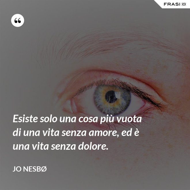 Esiste solo una cosa più vuota di una vita senza amore, ed è una vita senza dolore. - JO NESBØ