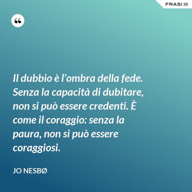 Il dubbio è l’ombra della fede. Senza la capacità di dubitare, non si può essere credenti. È come il coraggio: senza la paura, non si può essere coraggiosi. - JO NESBØ