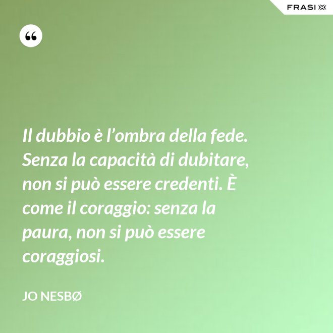 Il dubbio è l’ombra della fede. Senza la capacità di dubitare, non si può essere credenti. È come il coraggio: senza la paura, non si può essere coraggiosi. - JO NESBØ