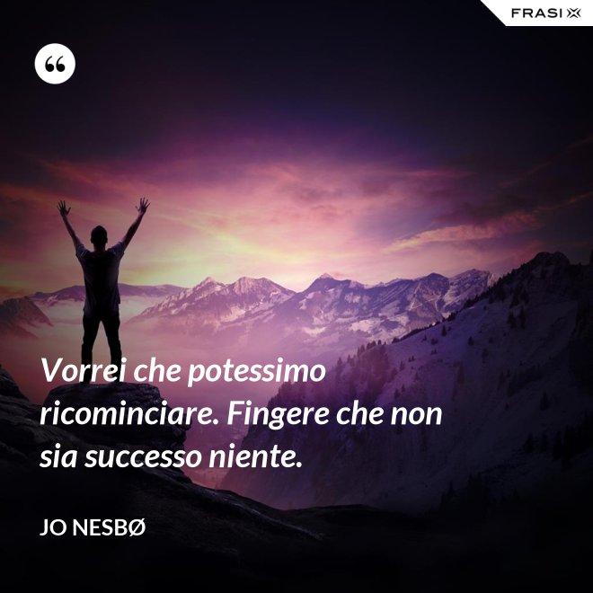 Vorrei che potessimo ricominciare. Fingere che non sia successo niente. - JO NESBØ