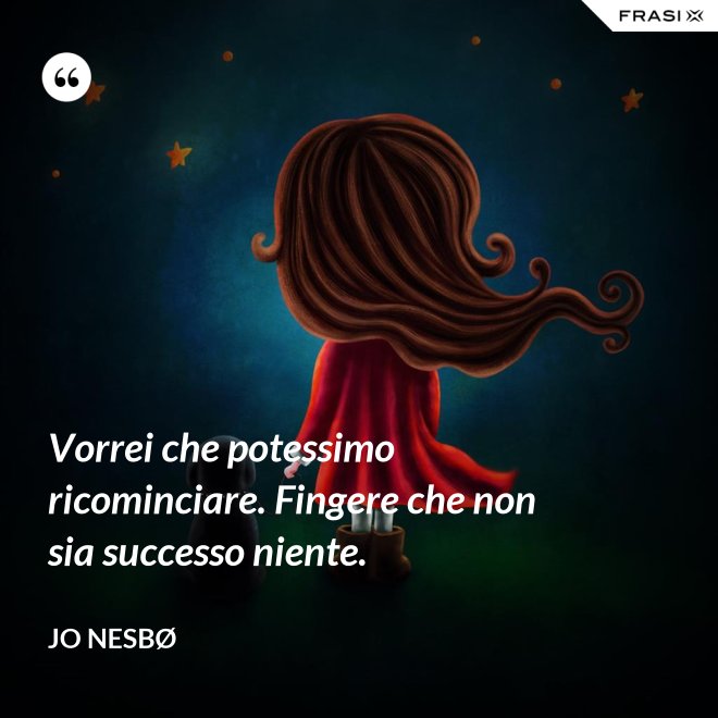 Vorrei che potessimo ricominciare. Fingere che non sia successo niente. - JO NESBØ