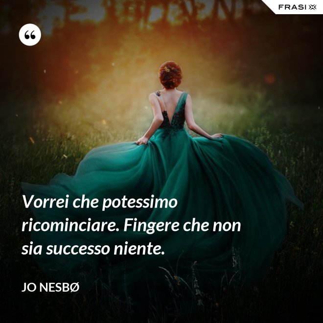 Vorrei che potessimo ricominciare. Fingere che non sia successo niente. - JO NESBØ