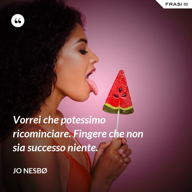 Vorrei che potessimo ricominciare. Fingere che non sia successo niente. - JO NESBØ