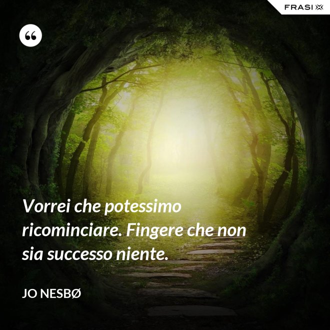 Vorrei che potessimo ricominciare. Fingere che non sia successo niente. - JO NESBØ