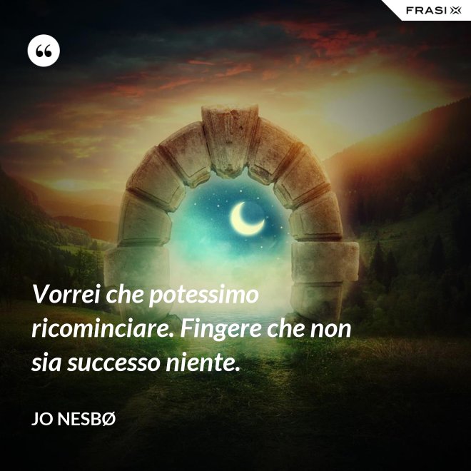 Vorrei che potessimo ricominciare. Fingere che non sia successo niente. - JO NESBØ