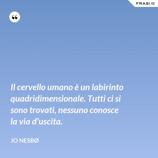 Il cervello umano è un labirinto quadridimensionale. Tutti ci si sono trovati, nessuno conosce la via d’uscita. - JO NESBØ