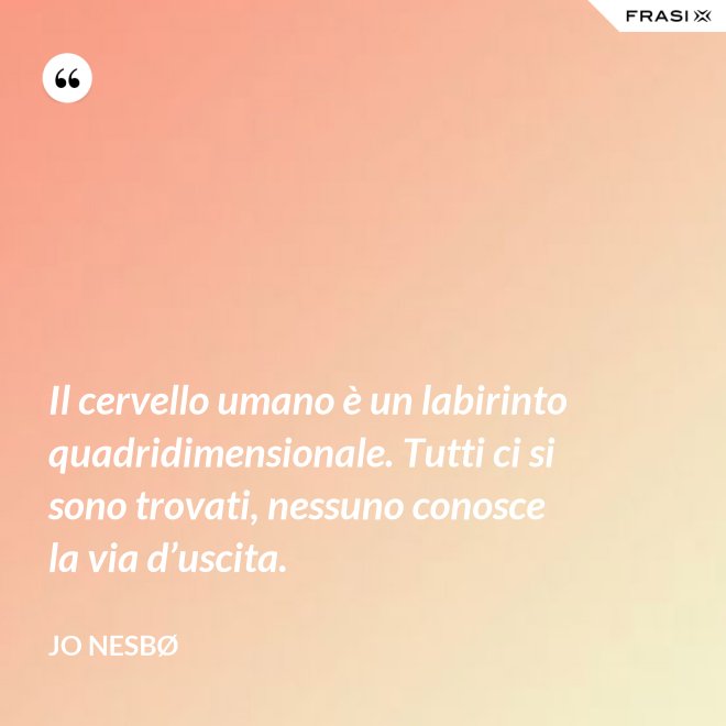 Il cervello umano è un labirinto quadridimensionale. Tutti ci si sono trovati, nessuno conosce la via d’uscita. - JO NESBØ