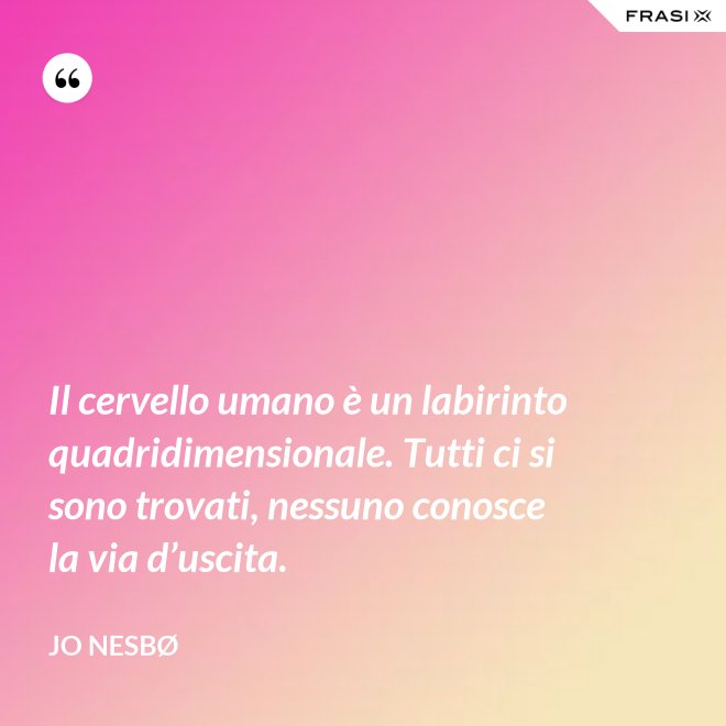 Il cervello umano è un labirinto quadridimensionale. Tutti ci si sono trovati, nessuno conosce la via d’uscita. - JO NESBØ