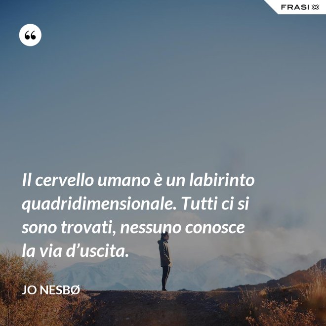 Il cervello umano è un labirinto quadridimensionale. Tutti ci si sono trovati, nessuno conosce la via d’uscita. - JO NESBØ