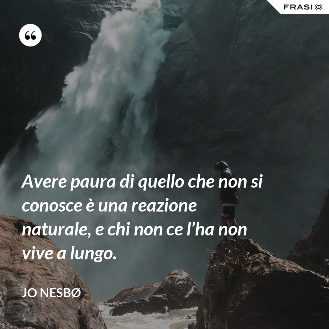 Avere paura di quello che non si conosce è una reazione naturale, e chi non ce l’ha non vive a lungo. - JO NESBØ