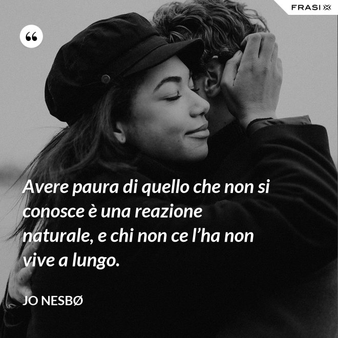 Avere paura di quello che non si conosce è una reazione naturale, e chi non ce l’ha non vive a lungo. - JO NESBØ