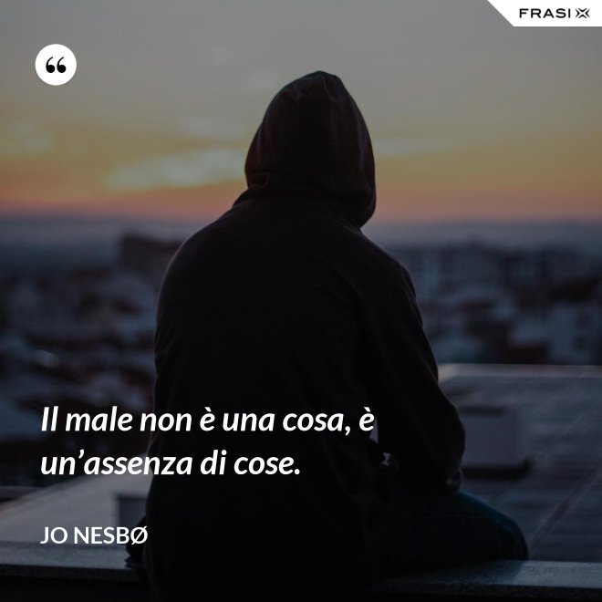 Il male non è una cosa, è un’assenza di cose. - JO NESBØ