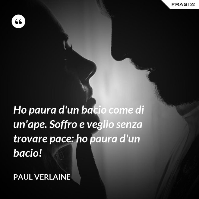 Ho paura d'un bacio come di un'ape. Soffro e veglio senza trovare pace: ho paura d'un bacio! - Paul Verlaine