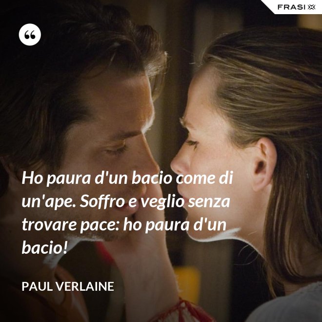 Ho paura d'un bacio come di un'ape. Soffro e veglio senza trovare pace: ho paura d'un bacio! - Paul Verlaine