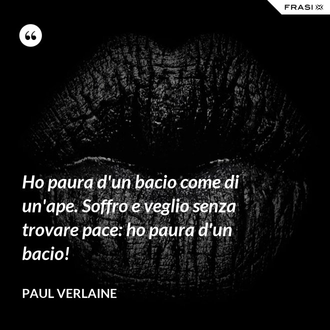 Ho paura d'un bacio come di un'ape. Soffro e veglio senza trovare pace: ho paura d'un bacio! - Paul Verlaine