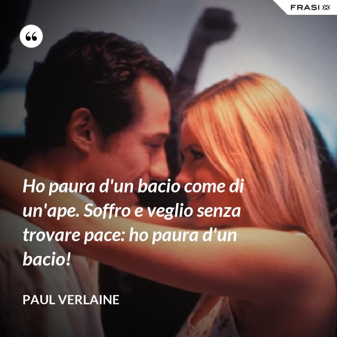 Ho paura d'un bacio come di un'ape. Soffro e veglio senza trovare pace: ho paura d'un bacio! - Paul Verlaine