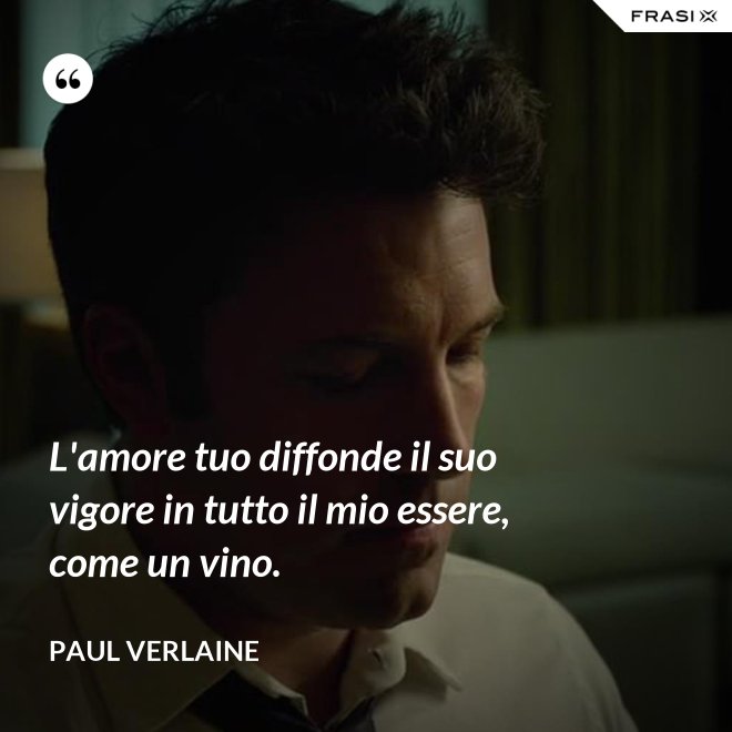 L'amore tuo diffonde il suo vigore in tutto il mio essere, come un vino. - Paul Verlaine