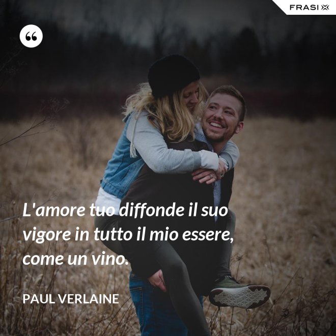 L'amore tuo diffonde il suo vigore in tutto il mio essere, come un vino. - Paul Verlaine